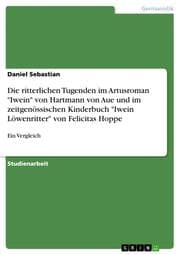 Cover von Die ritterlichen Tugenden im Artusroman 'Iwein' von Hartmann von Aue und im zeitgenössischen Kinderbuch 'Iwein Löwenritter' von Felicitas Hoppe
