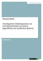 Cover von Soziologischer Erklärungsansatz zur Gewaltbereitschaft von und an Jugendlichen im schulischen Kontext