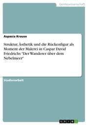 Cover von Struktur, Ästhetik und die Rückenfigur als Moment der Malerei in Caspar David Friedrichs 'Der Wanderer über dem Nebelmeer'