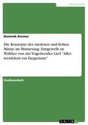 Cover von Die Konzepte der niederen und hohen Minne im Minnesang. Dargestellt an Walther von der Vogelweides Lied 'Aller werdekeit ein füegerinne'