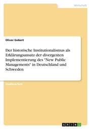 Cover von Der historische Institutionalismus als Erklärungsansatz der divergenten Implementierung des 'New Public Managements' in Deutschland und Schweden