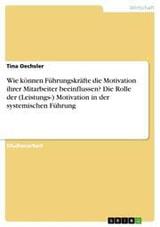 Cover von Wie können Führungskräfte die Motivation ihrer Mitarbeiter beeinflussen? Die Rolle der (Leistungs-) Motivation in der systemischen Führung