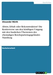 Cover von Abriss, Erhalt oder Rekonstruktion? Die Kontroverse um den künftigen Umgang mit den baulichen Überresten des ehemaligen Reichsparteitagsgeländes Nürnberg