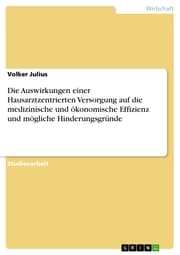 Cover von Die Auswirkungen einer Hausarztzentrierten Versorgung auf die medizinische und ökonomische Effizienz und mögliche Hinderungsgründe