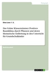Cover von Das Grüne Klassenzimmer. Positives Raumklima durch Pflanzen und deren thematische Einbettung in den Unterricht für Grundschulkinder