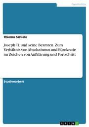 Cover von Joseph II. und seine Beamten. Zum Verhältnis von Absolutismus und Bürokratie im Zeichen von Aufklärung und Fortschritt