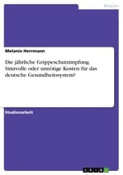 Cover von Die jährliche Grippeschutzimpfung. Sinnvolle oder unnötige Kosten für das deutsche Gesundheitssystem?