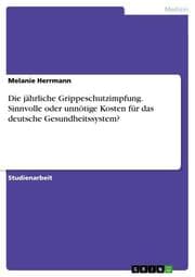 Cover von Die jährliche Grippeschutzimpfung. Sinnvolle oder unnötige Kosten für das deutsche Gesundheitssystem?