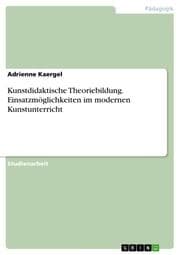 Cover von Kunstdidaktische Theoriebildung. Einsatzmöglichkeiten im modernen Kunstunterricht