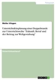 Cover von Unterrichtsfeinplanung einer Doppelstunde zur Unterrichtsreihe 'Zukunft, Beruf und der Beitrag zur Weltgestaltung'