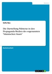 Cover von Die Darstellung Palmyras in den Propaganda-Medien des sogenannten 'Islamischen Staats'