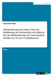Cover von Säkularisierung und Islam. Über die Einführung des Buchdrucks als Indikator für die Säkularisierung des Osmanischen Reiches im 18. und 19. Jahrhundert