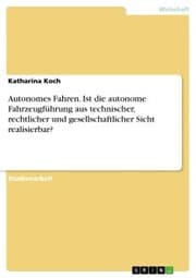 Cover von Autonomes Fahren. Ist die autonome Fahrzeugführung aus technischer, rechtlicher und gesellschaftlicher Sicht realisierbar?