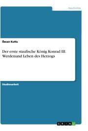 Cover von Der erste staufische König Konrad III. Werdenund Leben des Herzogs