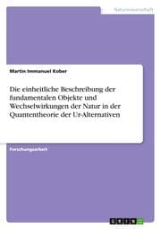 Cover von Die einheitliche Beschreibung der fundamentalen Objekte und Wechselwirkungen der Natur in der Quantentheorie der Ur-Alternativen
