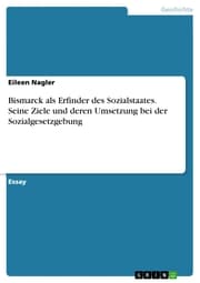 Cover von Bismarck als Erfinder des Sozialstaates. Seine Ziele und deren Umsetzung bei der Sozialgesetzgebung