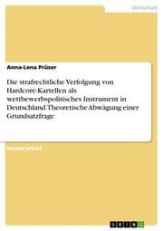 Cover von Die strafrechtliche Verfolgung von Hardcore-Kartellen als wettbewerbspolitisches Instrument in Deutschland. Theoretische Abwägung einer Grundsatzfrage