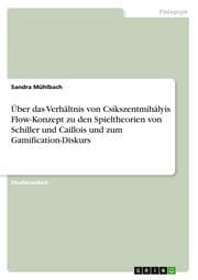 Cover von Über das Verhältnis von Csíkszentmihályis Flow-Konzept zu den Spieltheorien von Schiller und Caillois und zum Gamification-Diskurs