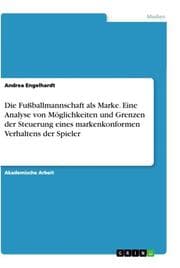 Cover von Die Fußballmannschaft als Marke. Eine Analyse von Möglichkeiten und Grenzen der Steuerung eines markenkonformen Verhaltens der Spieler