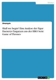 Cover von Shall we begin? Eine Analyse der Figur Daenerys Targaryen aus der HBO Serie Game of Thrones