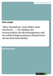 Cover von 'Mein Smartphone, mein Tablet, mein Notebook,¿'. Der Einfluss der Soziosexualität, des Beziehungsstatus und des selbstwahrgenommenen Partnerwerts auf das Konsumverhalten