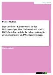 Cover von Der (mediale) Klimawandel in der Diskursanalyse. Der Einfluss des 4. und 5. IPCC-Berichtes auf die Berichterstattung in deutschen Tages- und Wochenzeitungen