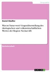 Cover von Was ist Natur wert? Gegenüberstellung des ökologischen und volkswirtschaftlichen Wertes der Region Neckar-Alb
