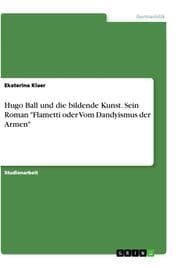 Cover von Hugo Ball und die bildende Kunst. Sein Roman 'Flametti oder Vom Dandyismus der Armen'