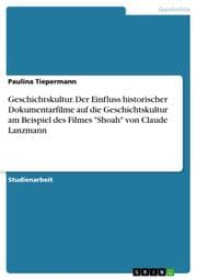 Cover von Geschichtskultur. Der Einfluss historischer Dokumentarfilme auf die Geschichtskultur am Beispiel des Filmes 'Shoah' von Claude Lanzmann