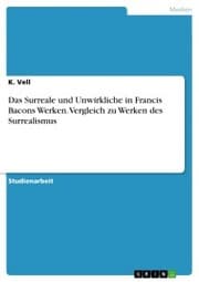 Cover von Das Surreale und Unwirkliche in Francis Bacons Werken. Vergleich zu Werken des Surrealismus