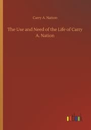 Cover von The Use and Need of the Life of Carry A. Nation