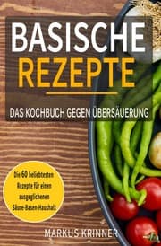 Cover von Basische Rezepte - Das Kochbuch gegen Übersäuerung mit den 60 beliebtesten Rezepten für einen ausgeglichenen Säure-Basen-Haushalt: Entsäuern, entschlacken und genesen