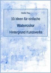 Cover von 10 Ideen für einfache Watercolor Hintergrund Kunstwerke