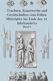 Cover von Trachten, Kunstwerke und Gerätschaften vom frühen Mittelalter bis Ende des 18. Jahrhunderts Band 6