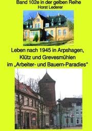 Cover von Leben nach 1945 in Arpshagen, Klütz und Grevesmühlen im Arbeiter- und Bauern-Paradies - Band 102e sw in der gelben Reihe bei Jürgen Ruszkowski