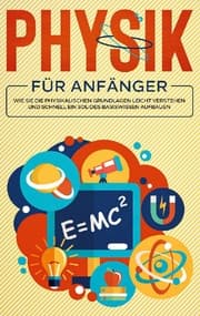 Cover von Physik für Anfänger: Wie Sie die physikalischen Grundlagen leicht verstehen und schnell ein solides Basiswissen aufbauen