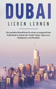 Cover von Dubai lieben lernen: Der perfekte Reiseführer für einen unvergesslichen Aufenthalt in Dubai inkl. Insider-Tipps, Tipps zum Geldsparen und Packliste