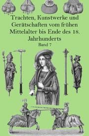 Cover von Trachten, Kunstwerke und Gerätschaften vom frühen Mittelalter bis Ende des 18. Jahrhunderts Band 7