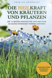 Cover von Die Heilkraft von Kräutern und Pflanzen. Die 16 besten Heilkräuter und wie diese im Alltag integriert werden können. Immunsystem natürlich stärken