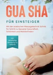 Cover von Gua Sha für Einsteiger: Mit der asiatischen Massagetechnik Schritt für Schritt zu besserer Gesundheit, Schönheit und Wohlbefinden - inkl. detaillierter Anleitung für zuhause