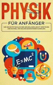 Cover von Physik für Anfänger: Wie Sie die physikalischen Grundlagen leicht verstehen und schnell ein solides Basiswissen aufbauen