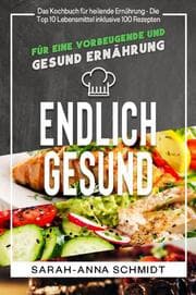 Cover von Endlich gesund Das Kochbuch für heilende Ernährung - Die Top 10 Lebensmittel inklusive 100 Rezepten, für eine vorbeugende und gesund Ernährung