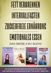 Cover von Fett verbrennen, Intervallfasten, Zuckerfreie Ernährung, Emotionales Essen - Das große 4 in 1 Buch: Wie Sie eine gesunde Ernährungsweise etablieren und Ihre persönliche Traumfigur Schritt für Schritt erreichen