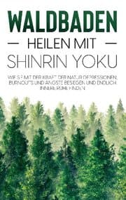 Cover von Waldbaden - Heilen mit Shinrin Yoku: Wie Sie mit der Kraft der Natur Depressionen, Burnouts und Ängste besiegen und endlich innere Ruhe finden