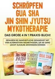Cover von Schröpfen , Gua Sha , Jin Shin Jyutsu , Mykotherapie: Das große 4 in 1 Praxis-Buch! Erfahren Sie ganzheitliche Gesundheit mit vier alternativen Heilmethoden, die Sie ganz leicht zuhause anwenden können