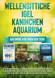 Cover von Wellensittiche , Igel , Kaninchen , Aquarium: Das große 4 in 1 Buch der Tiere! Erfahren Sie alles über die richtige Haltung, Ernährung und Pflege vom Kaninchen, über Fische und Vögel bis zum Garten-Igel