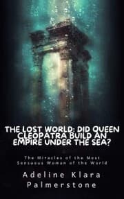 Cover von The Lost World: Did Queen Cleopatra Build an Empire under the Sea? The Miracles of the Most Sensuous Woman of the World