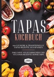 Cover von Tapas Kochbuch: 100 leckere & traditionelle Tapas Rezepte aus Spanien - Inklusive vegetarischer und veganer Rezepte sowie Dips