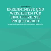 Cover von ERKENNTNISSE UND WEISHEITEN FÜR EINE EFFIZIENTE PROJEKTARBEIT