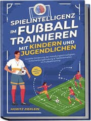 Cover von Spielintelligenz im Fußball trainieren mit Kindern und Jugendlichen: Gezielte Förderung der Handlungsschnelligkeit, Entscheidungsfindung & Taktikverhalten im Fußballtraining - inkl. Torhüter Guide